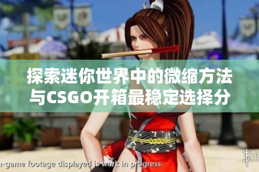 探索迷你世界中的微缩方法与CSGO开箱最稳定选择分析