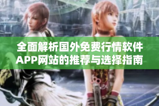全面解析国外免费行情软件APP网站的推荐与选择指南