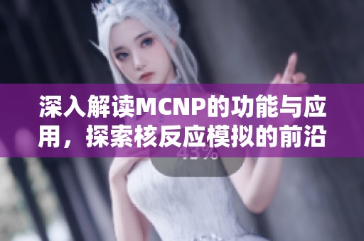 深入解读MCNP的功能与应用，探索核反应模拟的前沿技术