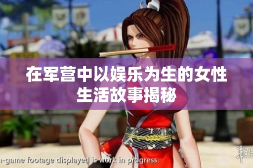 在军营中以娱乐为生的女性生活故事揭秘