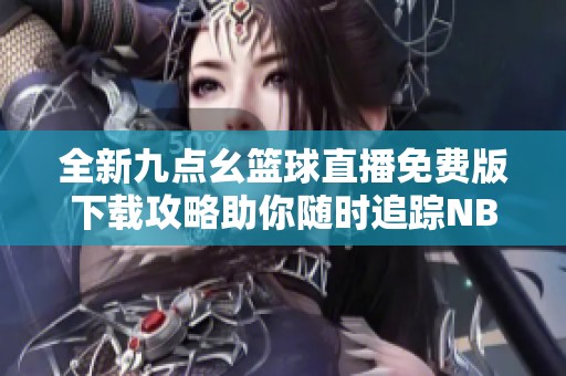 全新九点幺篮球直播免费版下载攻略助你随时追踪NBA赛事