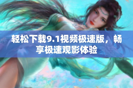 轻松下载9.1视频极速版，畅享极速观影体验