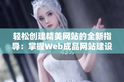 轻松创建精美网站的全新指导：掌握Web成品网站建设技巧