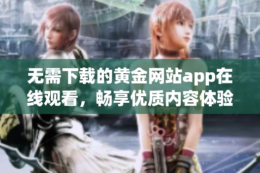无需下载的黄金网站app在线观看，畅享优质内容体验