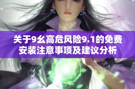 关于9幺高危风险9.1的免费安装注意事项及建议分析
