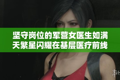 坚守岗位的军营女医生如满天繁星闪耀在基层医疗前线