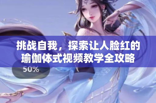 挑战自我，探索让人脸红的瑜伽体式视频教学全攻略