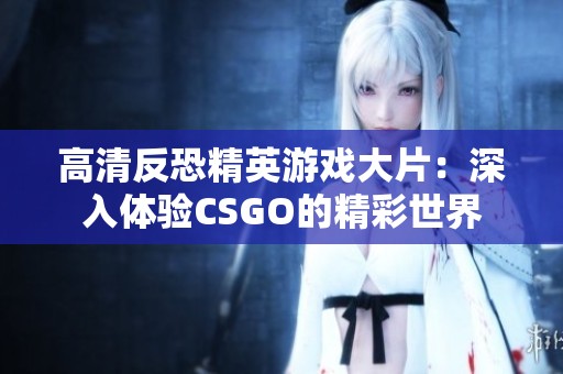 高清反恐精英游戏大片：深入体验CSGO的精彩世界