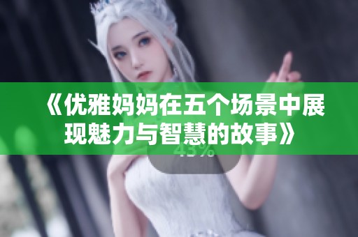 《优雅妈妈在五个场景中展现魅力与智慧的故事》
