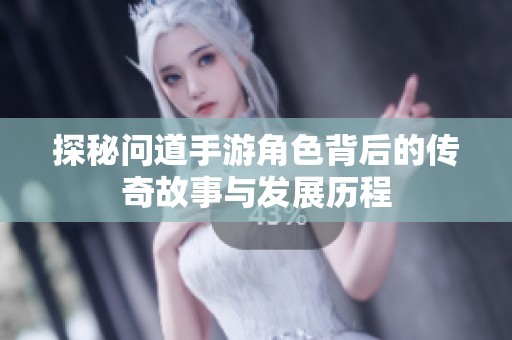 探秘问道手游角色背后的传奇故事与发展历程
