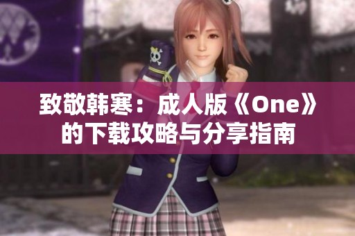 致敬韩寒：成人版《One》的下载攻略与分享指南