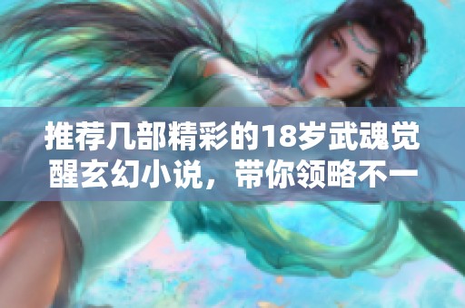 推荐几部精彩的18岁武魂觉醒玄幻小说，带你领略不一样的世界