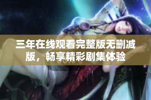 三年在线观看完整版无删减版，畅享精彩剧集体验
