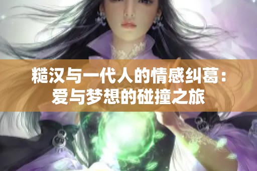 糙汉与一代人的情感纠葛：爱与梦想的碰撞之旅