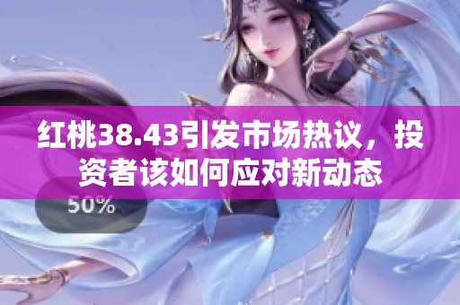 红桃38.43引发市场热议，投资者该如何应对新动态