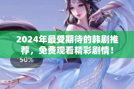 2024年最受期待的韩剧推荐，免费观看精彩剧情！