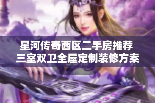 星河传奇西区二手房推荐 三室双卫全屋定制装修方案