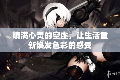 填满心灵的空虚，让生活重新焕发色彩的感受