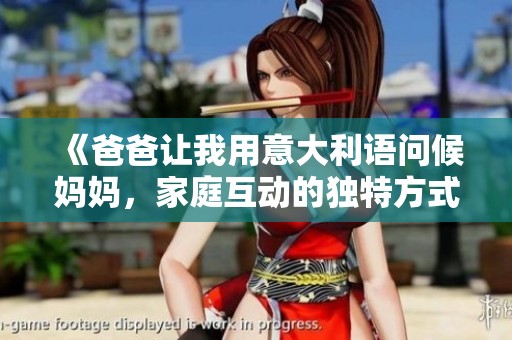 《爸爸让我用意大利语问候妈妈，家庭互动的独特方式》