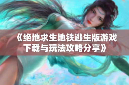 《绝地求生地铁逃生版游戏下载与玩法攻略分享》