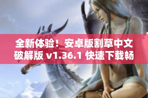 全新体验！安卓版割草中文破解版 v1.36.1 快速下载畅玩游戏