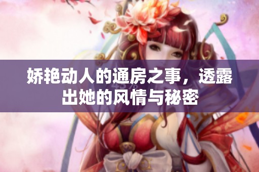 娇艳动人的通房之事，透露出她的风情与秘密