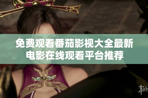 免费观看番茄影视大全最新电影在线观看平台推荐