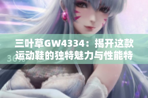三叶草GW4334：揭开这款运动鞋的独特魅力与性能特色