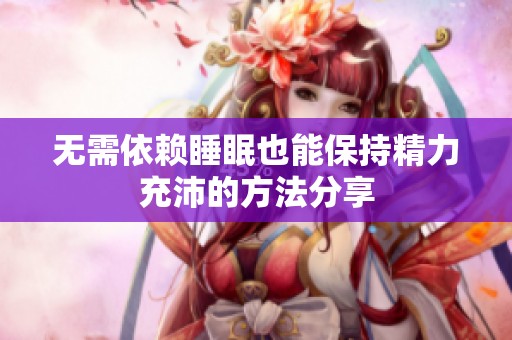 无需依赖睡眠也能保持精力充沛的方法分享