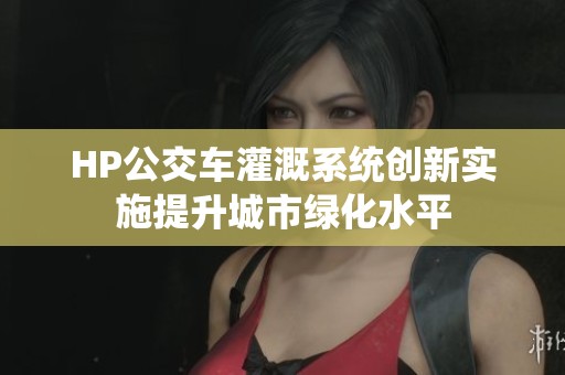 HP公交车灌溉系统创新实施提升城市绿化水平