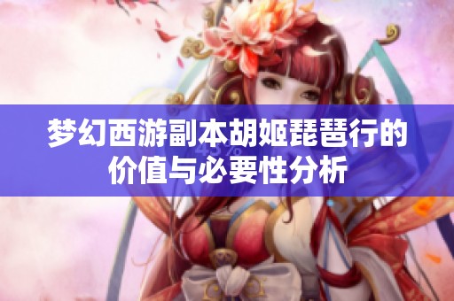 梦幻西游副本胡姬琵琶行的价值与必要性分析
