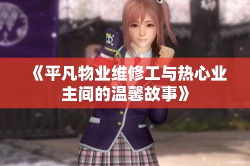 《平凡物业维修工与热心业主间的温馨故事》