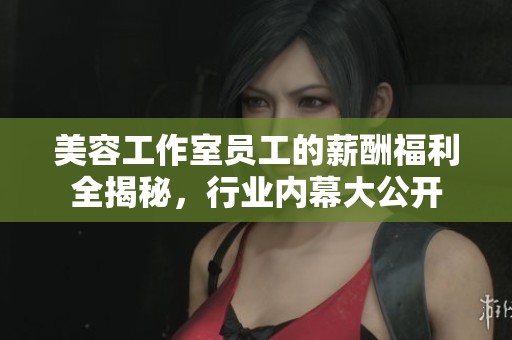 美容工作室员工的薪酬福利全揭秘，行业内幕大公开