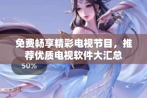 免费畅享精彩电视节目，推荐优质电视软件大汇总