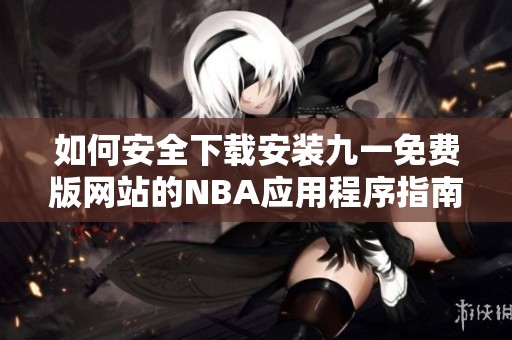 如何安全下载安装九一免费版网站的NBA应用程序指南