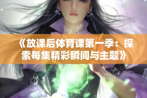 《放课后体育课第一季：探索每集精彩瞬间与主题》