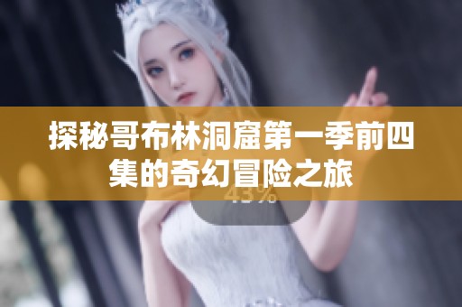 探秘哥布林洞窟第一季前四集的奇幻冒险之旅