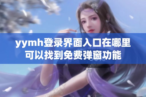 yymh登录界面入口在哪里可以找到免费弹窗功能
