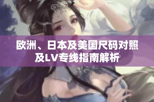 欧洲、日本及美国尺码对照及LV专线指南解析