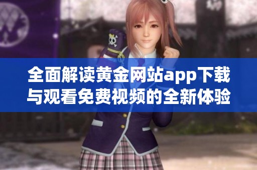全面解读黄金网站app下载与观看免费视频的全新体验