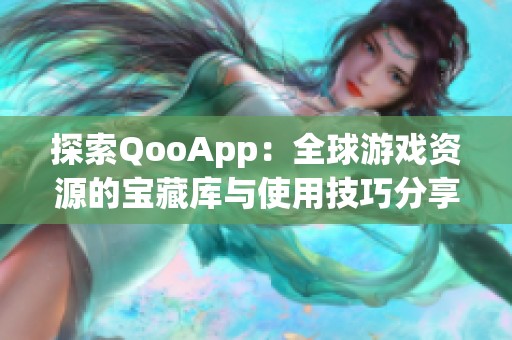 探索QooApp：全球游戏资源的宝藏库与使用技巧分享