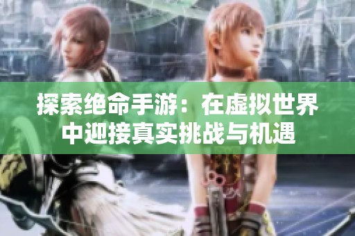 探索绝命手游：在虚拟世界中迎接真实挑战与机遇
