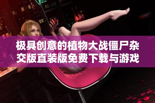 极具创意的植物大战僵尸杂交版直装版免费下载与游戏体验分享