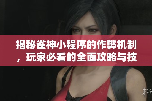 揭秘雀神小程序的作弊机制，玩家必看的全面攻略与技巧