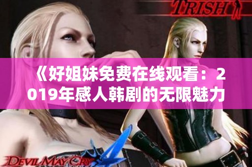 《好姐妹免费在线观看：2019年感人韩剧的无限魅力》