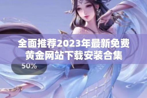 全面推荐2023年最新免费黄金网站下载安装合集