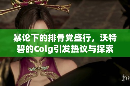 暴论下的排骨党盛行，沃特碧的Colg引发热议与探索