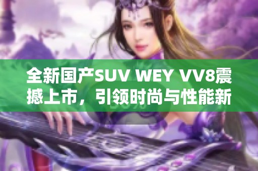 全新国产SUV WEY VV8震撼上市，引领时尚与性能新风潮
