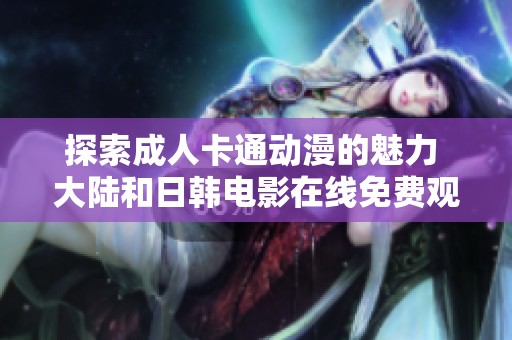 探索成人卡通动漫的魅力 大陆和日韩电影在线免费观看