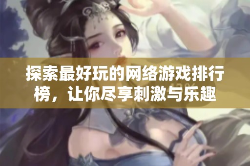 探索最好玩的网络游戏排行榜，让你尽享刺激与乐趣